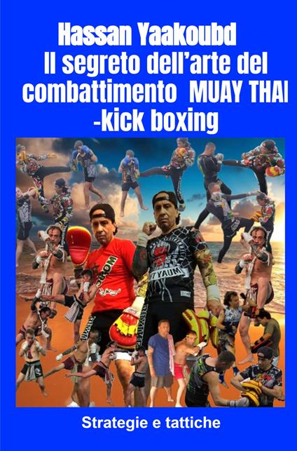 Il segreto dell'arte del combattimento Muay Thai-kick boxing. Strategie e tattiche - Hassan Yaakoubd - copertina