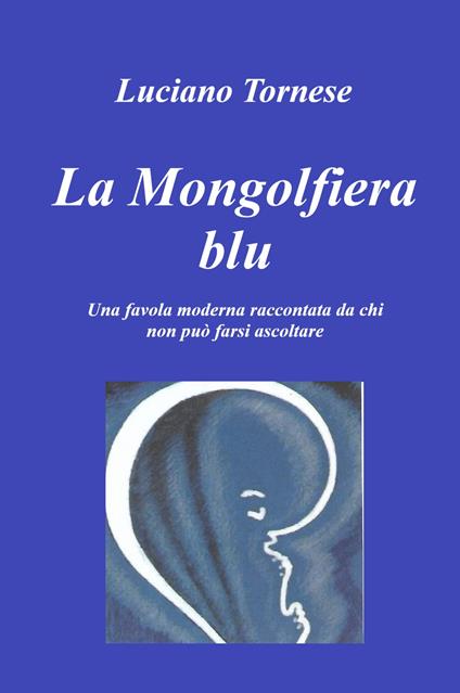 La mongolfiera blu. Una favola moderna raccontata da chi non può farsi ascoltare - Luciano Tornese - copertina