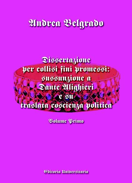 Dissertazione per collisi fini promessi: sussunzione a Dante Alighieri e su traslata coscienza politica. Vol. 1 - Andrea Belgrado - copertina