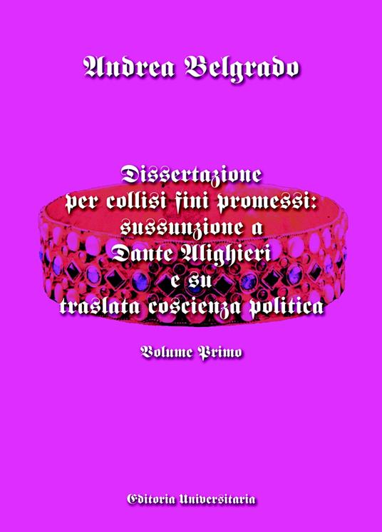 Dissertazione per collisi fini promessi: sussunzione a Dante Alighieri e su traslata coscienza politica. Vol. 1 - Andrea Belgrado - copertina
