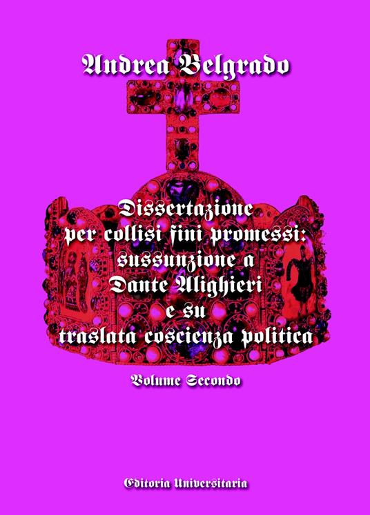 Dissertazione per collisi fini promessi: sussunzione a Dante Alighieri e su traslata coscienza politica. Vol. 2 - Andrea Belgrado - copertina