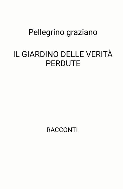 Il giardino delle verità perdute - Graziano Pellegrino - copertina