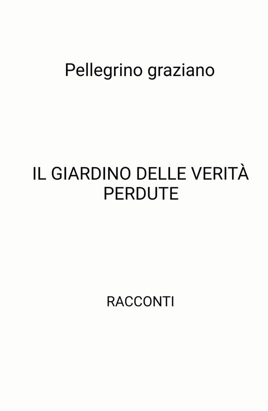 Il giardino delle verità perdute - Graziano Pellegrino - copertina