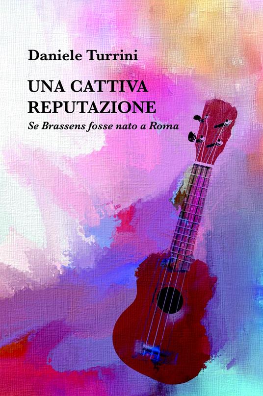 Una cattiva reputazione. Se Brassens fosse nato a Roma - Daniele Turrini - copertina