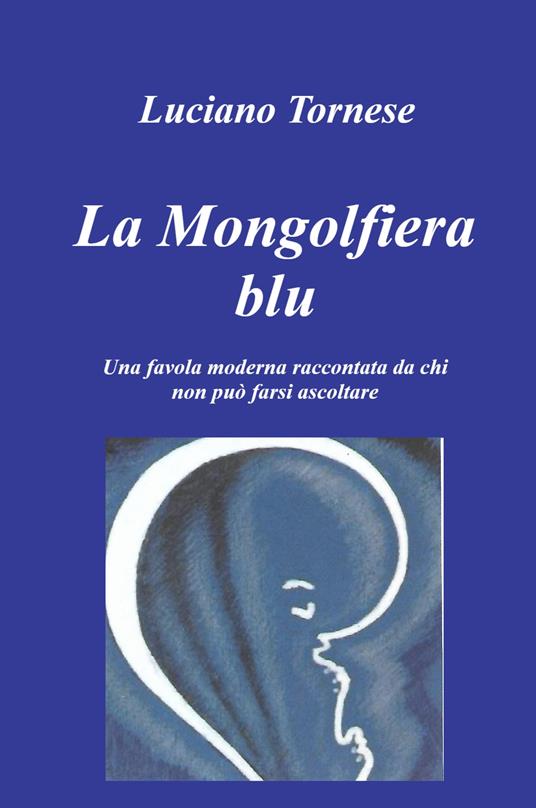 La mongolfiera blu. Una favola moderna raccontata da chi non può farsi ascoltare - Luciano Tornese - copertina