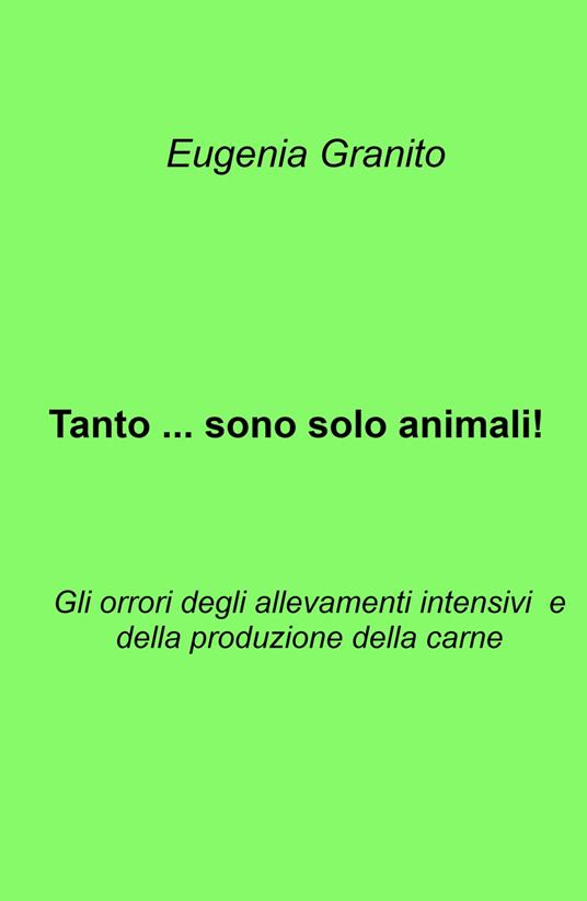 Tanto ... sono solo animali!. Gli orrori degli allevamenti intensivi e della produzione della carne - Eugenia Granito - copertina