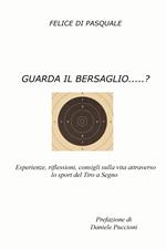 Guarda il bersaglio...? Esperienze, riflessioni, consigli sulla vita attraverso lo sport del tiro a segno