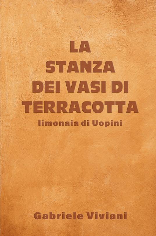 La stanza dei vasi di terracotta. Limonaia di Uopini - Gabriele Viviani - copertina