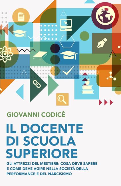 Il docente di scuola superiore. Gli attrezzi del mestiere: cosa deve sapere e come deve agire nella societa della performance e del narcisismo - Giovanni Codice - copertina