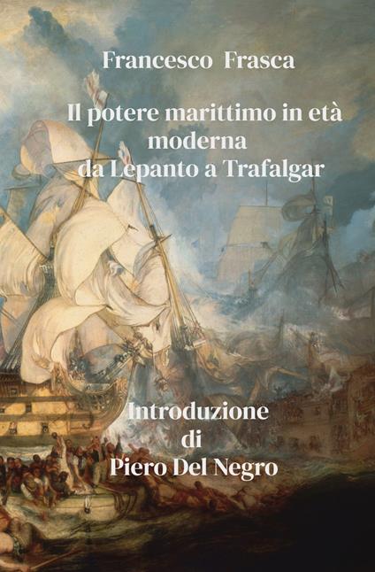 Il potere marittimo in età moderna. Da Lepanto a Trafalgar - Francesco Frasca - copertina