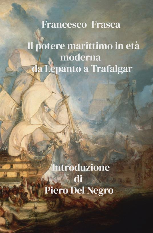 Il potere marittimo in età moderna. Da Lepanto a Trafalgar - Francesco Frasca - copertina
