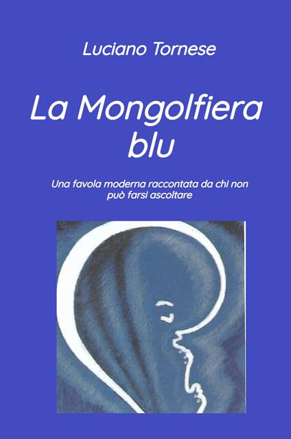 La mongolfiera blu. Una favola moderna raccontata da chi non può farsi ascoltare - Luciano Tornese - copertina