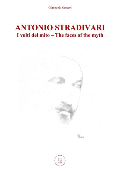 Antonio Stradivari. I volti del mito-The faces of the myth. Ediz. bilingue - Gianpaolo Gregori - copertina