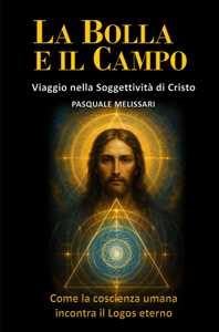 La bolla e il campo. Viaggio nella soggettività di Cristo. Come la coscienza umana incontra il logos eterno