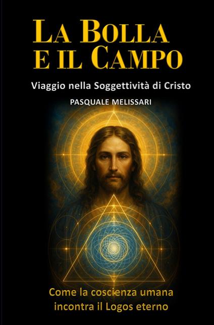 La bolla e il campo. Viaggio nella soggettività di Cristo. Come la coscienza umana incontra il logos eterno - Pasquale Melissari - copertina