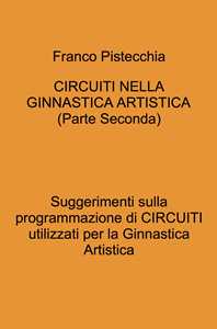 Libro Circuiti nella ginnastica artistica. Suggerimenti sulla programmazione di circuiti utilizzati per la ginnastica artistica. Vol. 2 Franco Pistecchia