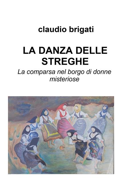 La danza delle streghe. La comparsa nel borgo di donne misteriose - Claudio Brigati - copertina