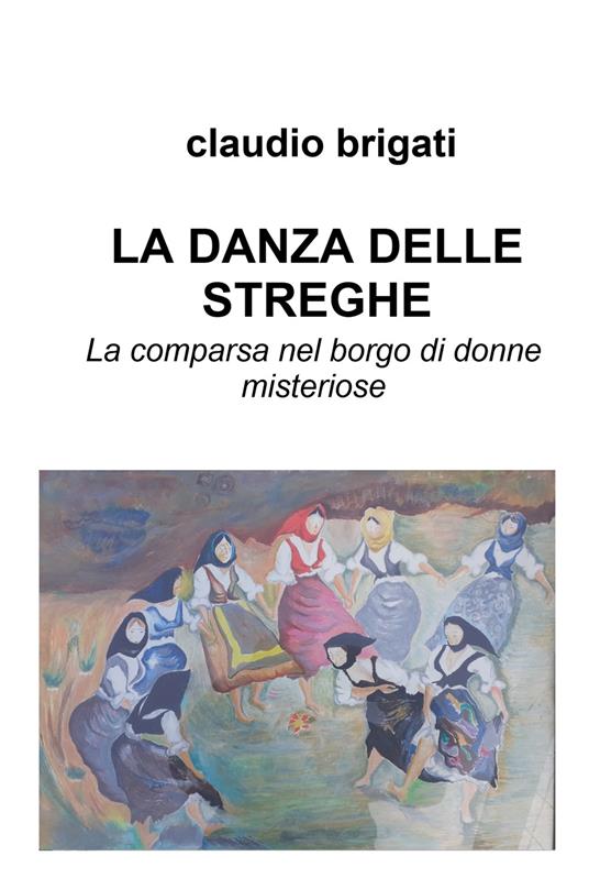 La danza delle streghe. La comparsa nel borgo di donne misteriose - Claudio Brigati - copertina