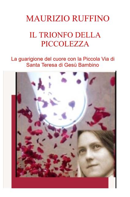 Il trionfo della piccolezza. La guarigione del cuore con la Piccola Via di Santa Teresa di Gesù Bambino - Ruffino Maurizio - copertina