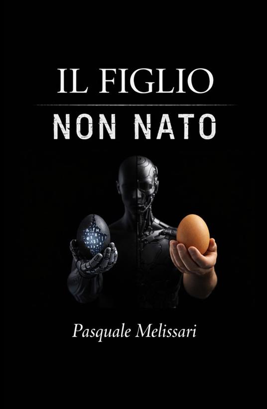 Il figlio non nato. Da Frankenstein al robot: l'uomo di fronte alle sue creature - Pasquale Melissari - copertina