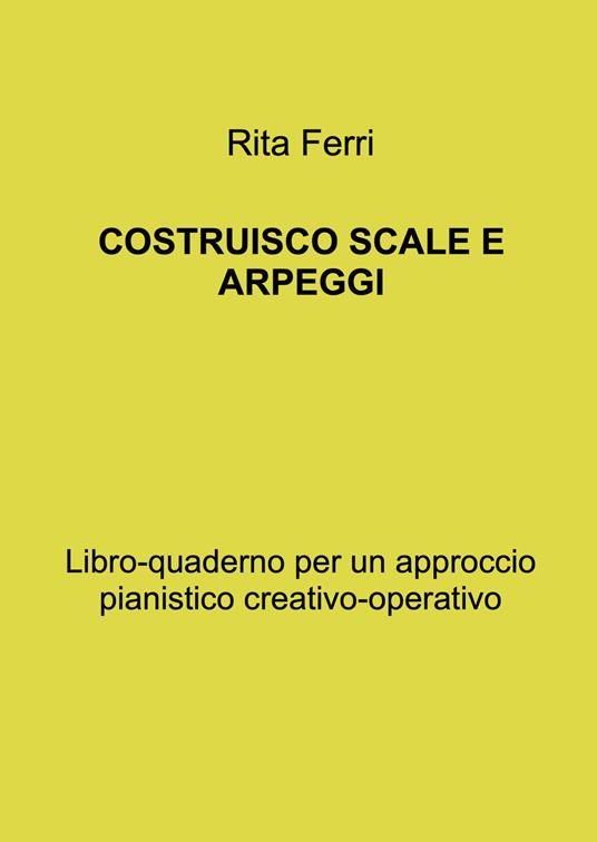 Costruisco scale e arpeggi. Libro-quaderno per un approccio pianistico creativo-operativo - Rita Ferri - copertina