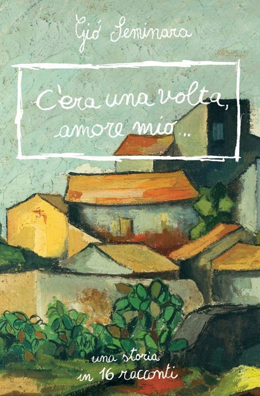 C'era una volta amore mio. Una storia in 16 racconti - Giò Seminara - copertina
