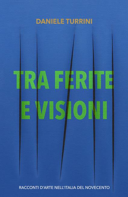 Tra ferite e visioni. Racconti d'arte nell'Italia del novecento - Daniele Turrini - copertina
