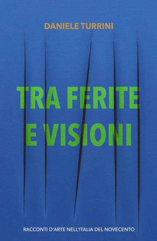 Tra ferite e visioni. Racconti d'arte nell'Italia del novecento - Daniele Turrini - copertina