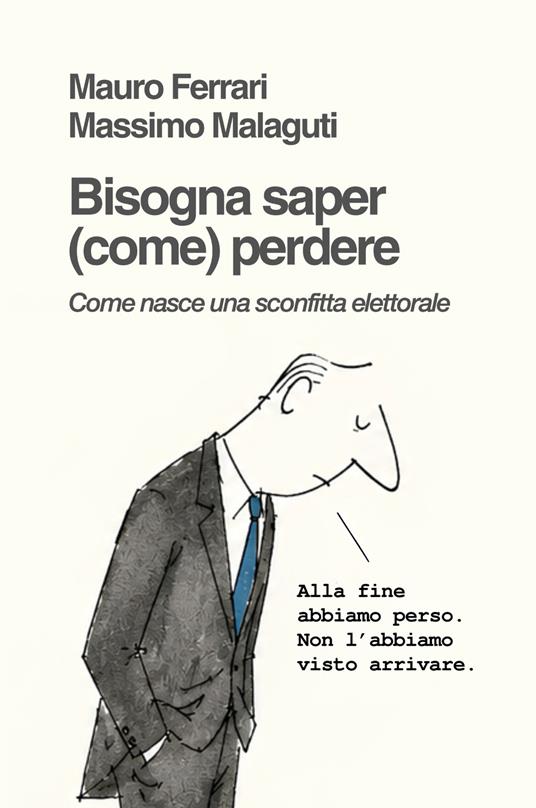 Bisogna saper (come) perdere. Come nasce una sconfitta elettorale - Mauro Ferrari e Massimo Malaguti - copertina