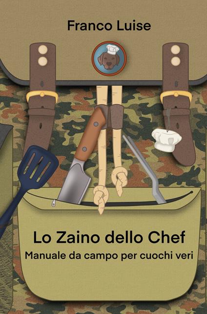 Lo zaino dello chef. Manuale da campo per cuochi veri - Franco Luise - copertina
