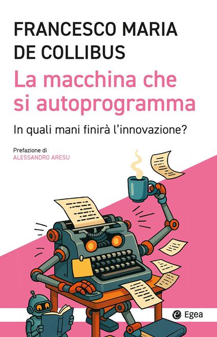 La macchina che si autoprogramma. In quali mani finirà l'innovazione? - Francesco M. De Collibus - copertina