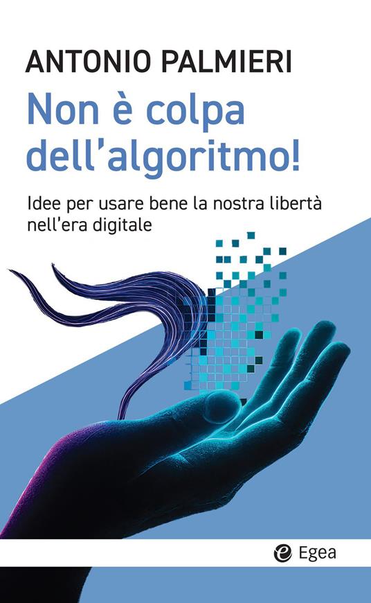 Non è colpa dell'algoritmo! Idee per usare bene la nostra libertà nell'era digitale - Antonio Palmieri - ebook
