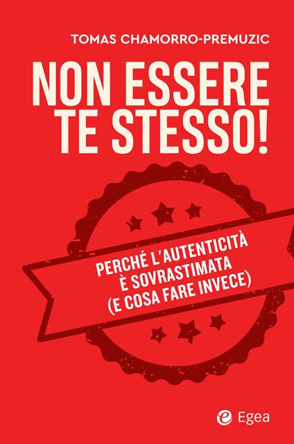 Non essere te stesso! Perché l'autenticità è sovrastimata (e cosa fare invece) - Tomas Chamorro-Premuzic - ebook