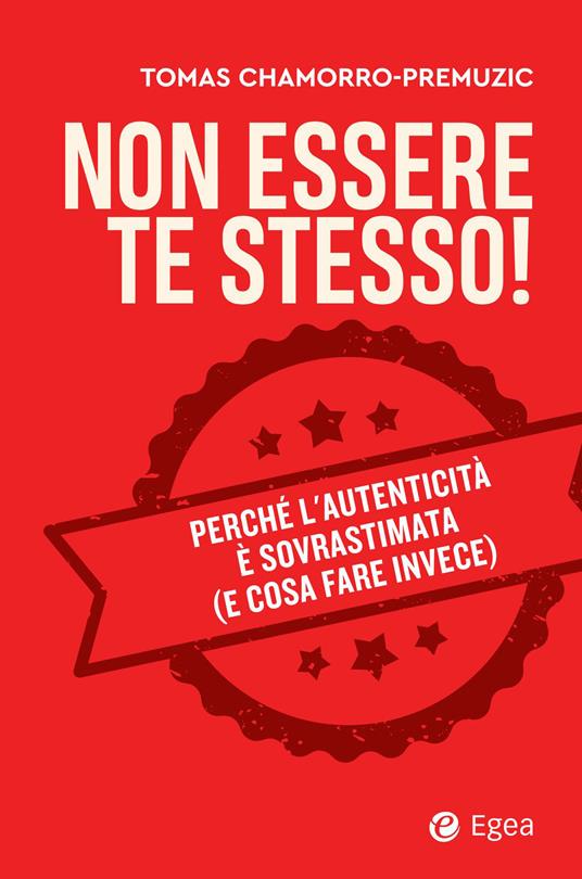Non essere te stesso! Perché l'autenticità è sovrastimata (e cosa fare invece) - Tomas Chamorro-Premuzic - ebook