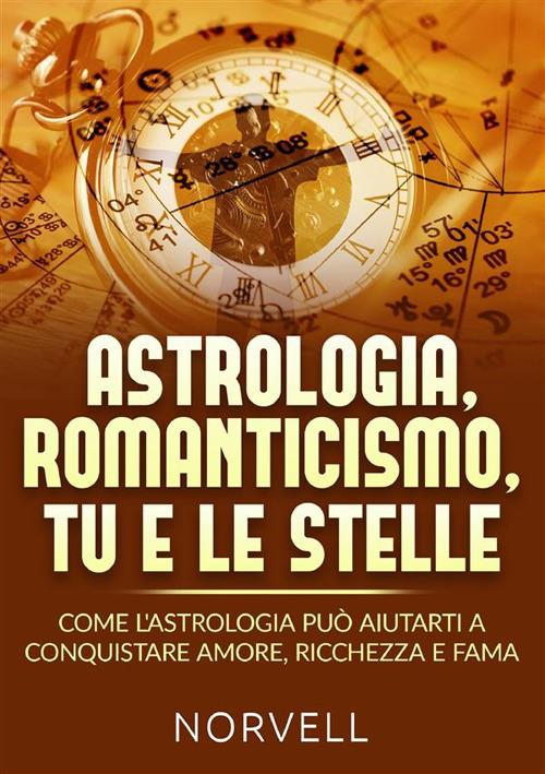 Astrologia, romanticismo, tu e le stelle. Come l'astrologia può aiutarti a conquistare amore, ricchezza e fama - Norvell - copertina