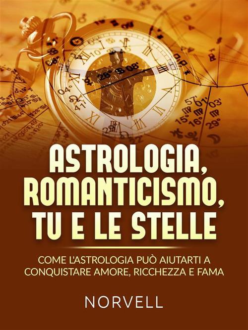 Astrologia, romanticismo, tu e le stelle. Come l'astrologia può aiutarti a conquistare amore, ricchezza e fama - Norvell,David De Angelis - ebook