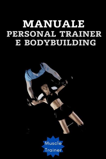 Manuale personal trainer e bodybuilding - Muscle Trainer - ebook