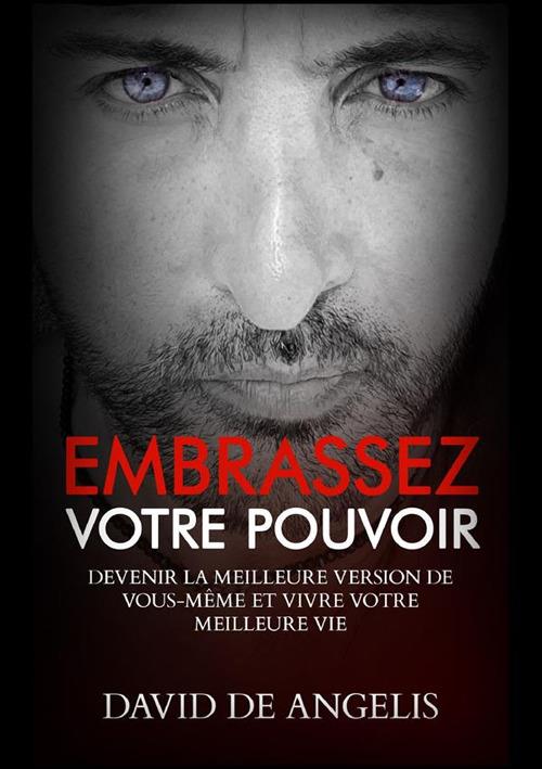 Embrassez votre pouvoir. Devenir la meilleure version de soi-même et vivez votre meilleure vie - David De Angelis - copertina