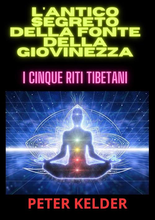 L'antico segreto della fonte della giovinezza. I cinque riti tibetani - Peter Kelder - copertina
