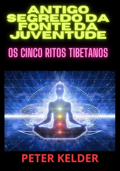 Antigo segredo da fonte da juventude. Os cinco ritos tibetanos - Peter Kelder - copertina