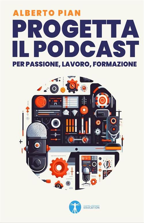 Progetta il podcast per passione, lavoro, formazione - Alberto Pian - ebook
