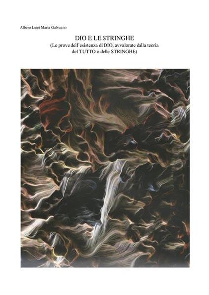 Dio e le stringhe Le prove dell'esistenza di Dio, avvalorate dalla teoria del tutto o delle stringhe - Alberto Luigi Maria Galvagno - ebook