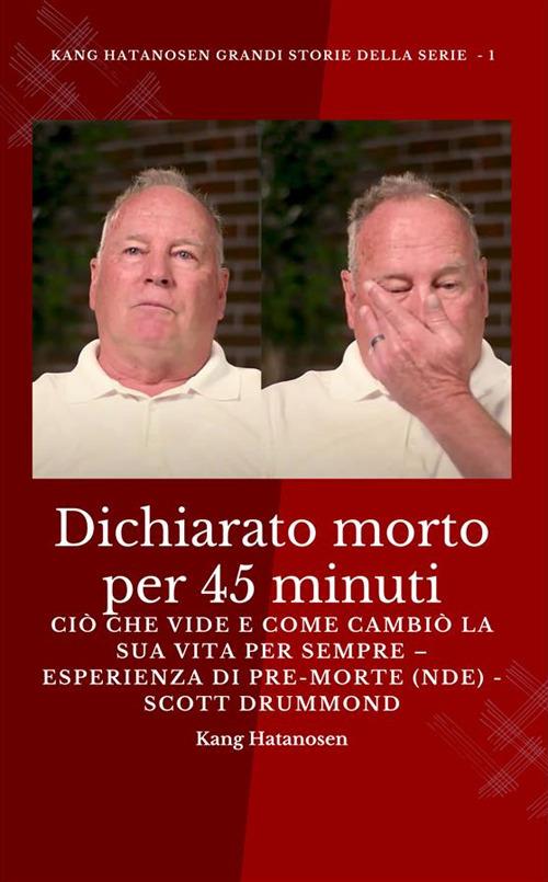 Dichiarato morto per 45 minuti. Ciò che vide e come cambiò la sua vita per sempre. Esperienza di pre-morte (NDE). Scott Drummond - Kang Hatanosen,Monday O. Ogbe - ebook