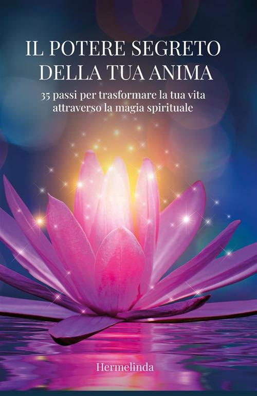 Il potere segreto della tua anima. 35 passi per trasformare la tua vita attraverso la magia spirituale - Hermelinda - ebook