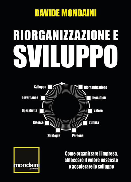 Riorganizzazione e sviluppo. Come organizzare l'impresa, sbloccare il valore nascosto e accelerare lo sviluppo - Davide Mondaini - ebook