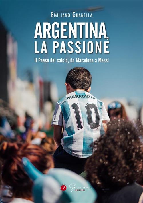 Argentina, la passione. Il Paese del calcio, da Maradona a Messi - Emiliano Guanella,Tamara Baris - ebook