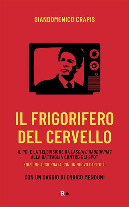 Il frigorifero del cervello. Il Pci e la televisione da «Lascia o raddoppia?» alla battaglia contro gli spot - Giandomenico Crapis - ebook
