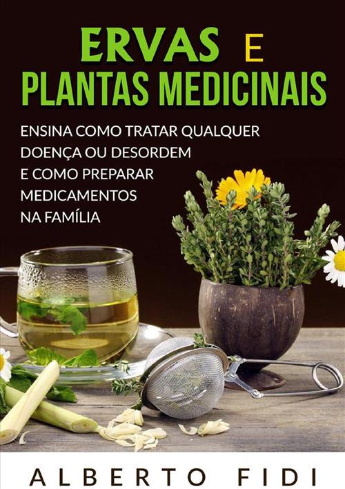 Ervas e plantas medicinais. Ensina como tratar qualquer doença ou desordem e como preparar medicamentos na família - Alberto Fidi - copertina