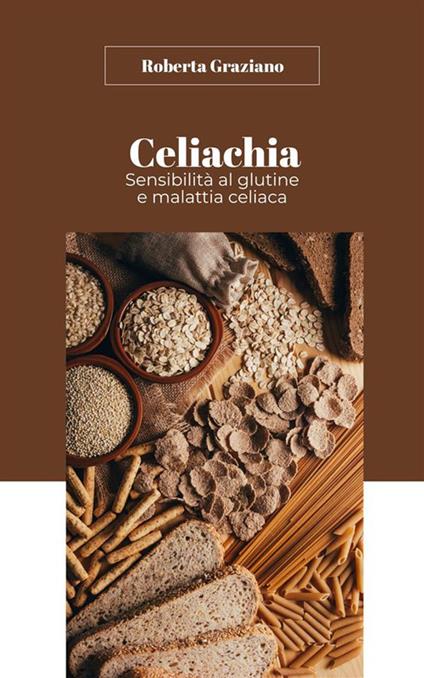 Celiachia. Sensibilità al glutine e malattia celiaca - Roberta Graziano - ebook