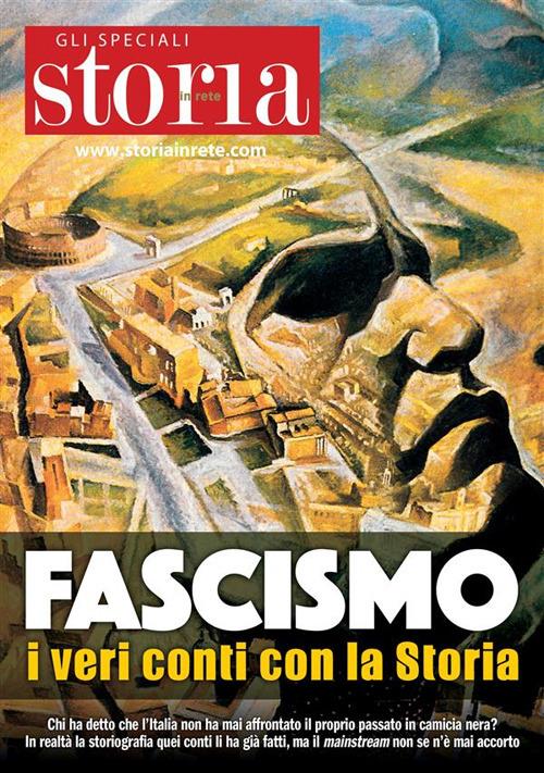 Fascismo, i veri conti con la Storia. Chi ha detto che l'Italia non ha mai affrontato il suo passato in camicia nera? In realtà la storiografia quei conti li ha già fatti, ma il mainstream non se n'è mai accorto - La Storia In Rete srl - ebook
